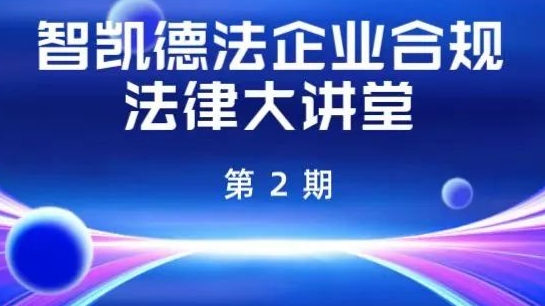 智凯法培 | 智凯德法律师团队“企业合规法律大讲堂”第2期圆满举行